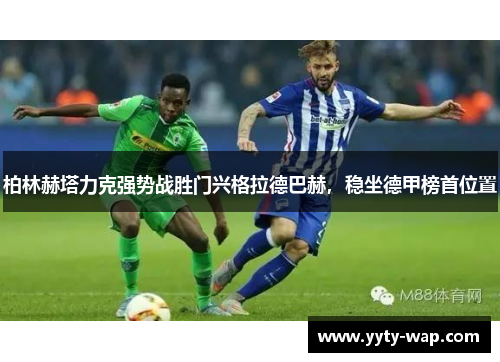 柏林赫塔力克强势战胜门兴格拉德巴赫，稳坐德甲榜首位置