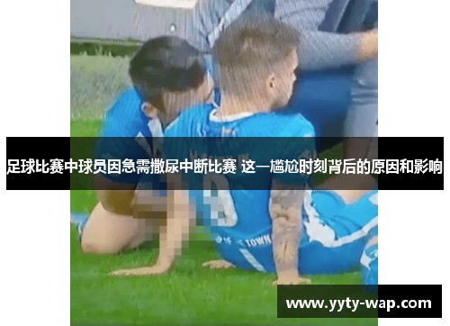 足球比赛中球员因急需撒尿中断比赛 这一尴尬时刻背后的原因和影响