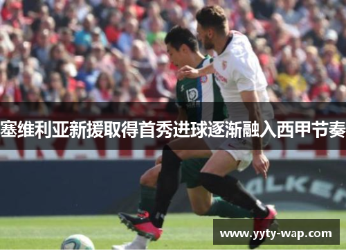 塞维利亚新援取得首秀进球逐渐融入西甲节奏