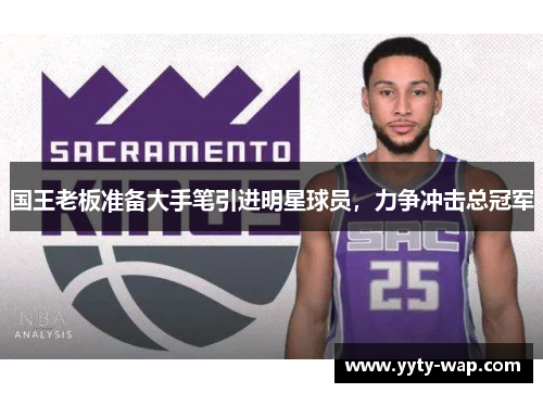 国王老板准备大手笔引进明星球员，力争冲击总冠军