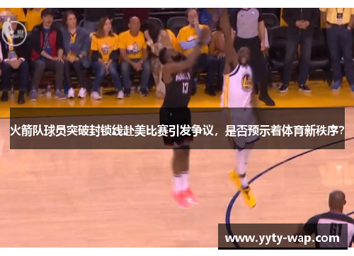 火箭队球员突破封锁线赴美比赛引发争议，是否预示着体育新秩序？