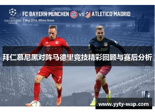 拜仁慕尼黑对阵马德里竞技精彩回顾与赛后分析