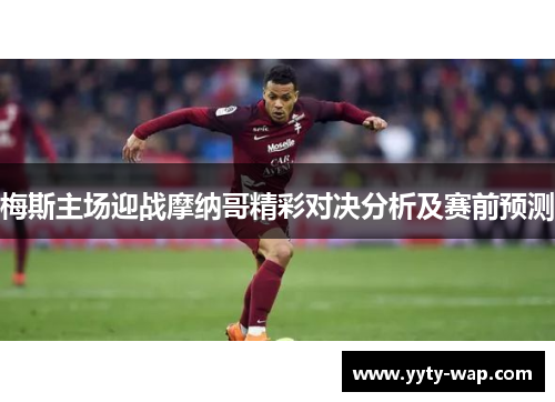 梅斯主场迎战摩纳哥精彩对决分析及赛前预测