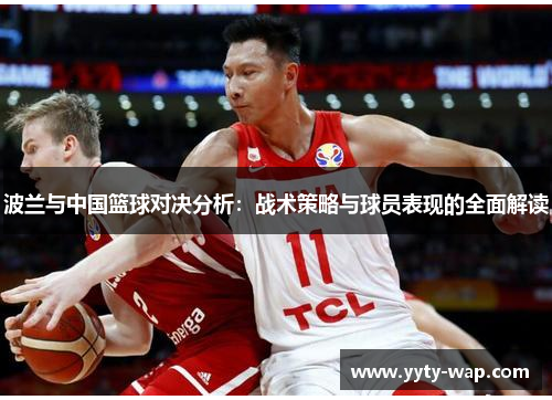 波兰与中国篮球对决分析：战术策略与球员表现的全面解读