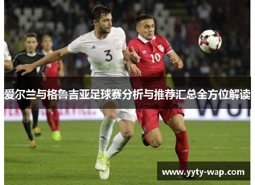 爱尔兰与格鲁吉亚足球赛分析与推荐汇总全方位解读